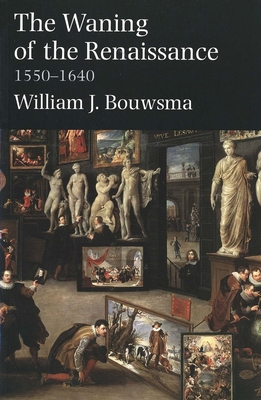 The Waning of the Renaissance, 1550-1640 - Bouwsma, William J