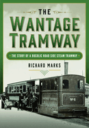 The Wantage Tramway: The Story of a Bucolic Road Side Steam Tramway