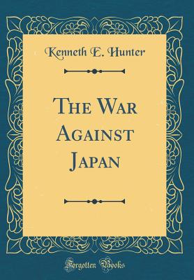 The War Against Japan (Classic Reprint) - Hunter, Kenneth E