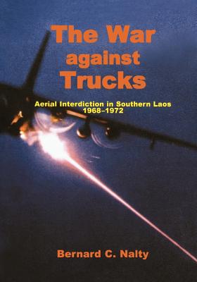 The War Against Trucks: Aerial Interdiction in Souther Laos, 1968-1972 - Nalty, Bernard C, and Air Force History and Museums Program