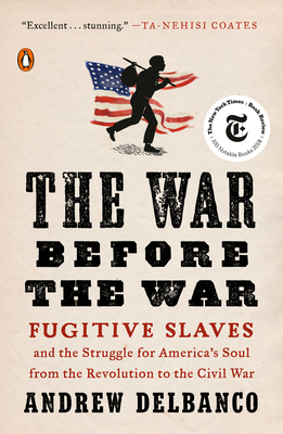 The War Before the War: Fugitive Slaves and the Struggle for America's Soul from the Revolution to the Civil War - Delbanco, Andrew