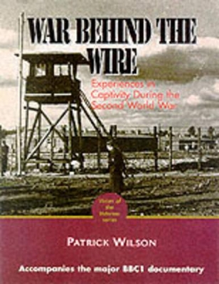 The War Behind the Wire: Personal Stories Told by the Men Who Were There - Wilson, Patrick