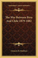 The War Between Peru and Chile 1879-1882