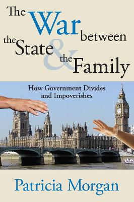 The War Between the State and the Family: How Government Divides and Impoverishes - Morgan, Patricia, Dr.