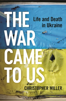 The War Came to Us: Life and Death in Ukraine -- A Waterstones Book of the Year 2023 - Miller, Christopher