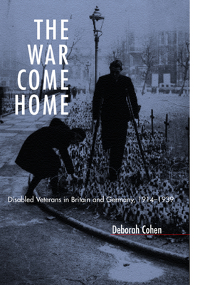 The War Come Home: Disabled Veterans in Britain and Germany, 1914-1939 - Cohen, Deborah, M D