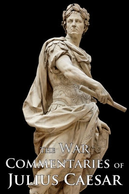 The War Commentaries of Julius Caesar - Caesar, Julius, and McDevitte, William Alexander (Translated by), and Bohn, William Simpkin (Translated by)