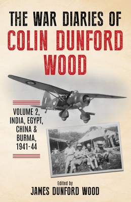 The War Diaries of Colin Dunford Wood, Volume 2: India, Egypt, China & Burma, 1941-44 - Dunford Wood, Colin, and Dunford Wood, James (Editor)