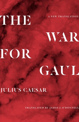 The War for Gaul: A New Translation - Caesar, Julius, and O'Donnell, James (Translated by)