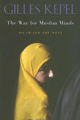 The War for Muslim Minds: Islam and the West - Kepel, Gilles, Professor, and Ghazaleh, Pascale (Translated by)