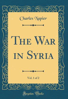 The War in Syria, Vol. 1 of 2 (Classic Reprint) - Napier, Charles, Sir