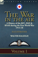 The War in the Air: A History of the RFC, RAF & Rnas During the First World War 1914-18: Volume 1