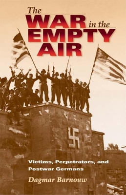 The War in the Empty Air: Victims, Perpetrators, and Postwar Germans - Barnouw, Dagmar
