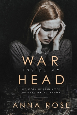 The War Inside My Head: My story of PTSD after military sexual trauma - Rose, Anna