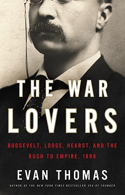 The War Lovers: Roosevelt, Lodge, Hearst, and the Rush to Empire, 1898 - Thomas, Evan