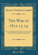 The War of 1812 13 14: Between Great Britain and the United States; A Lecture Delivered at the Montreal Military Institute and Before the Numismatic and Antiquarian Society of Montreal in February 1899 (Classic Reprint)