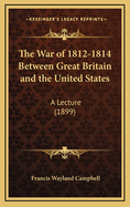 The War of 1812-1814 Between Great Britain and the United States: A Lecture (1899)