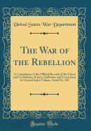 The War of the Rebellion: A Compilation of the Official Records of the Union and Confederate Armies (Classic Reprint)