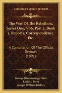 The War of the Rebellion, Series One, V36, Part 2, Book 1, Reports, Correspondence, Etc.: A Compilation of the Official Records (1891)