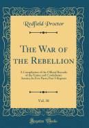 The War of the Rebellion, Vol. 38: A Compilation of the Official Records of the Union and Confederate Armies; In Five Parts; Part I-Reports (Classic Reprint)