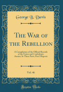 The War of the Rebellion, Vol. 46: A Compilation of the Official Records of the Union and Confederate Armies; In Three Parts, Part I Reports (Classic Reprint)