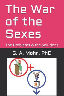 The War of the Sexes: The Problems & The Solutions - Mohr, G A, PhD