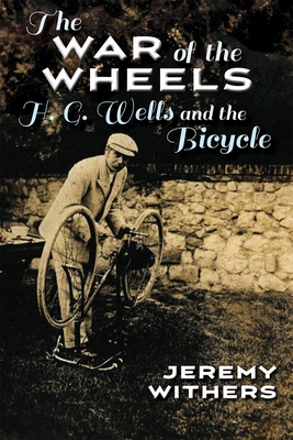 The War of the Wheels: H. G. Wells and the Bicycle - Withers, Jeremy