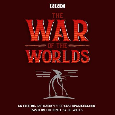 The War of the Worlds: BBC Radio 4 full-cast dramatisation - Wells, H G, and Cast, Full (Read by), and Ritson, Blake (Read by)