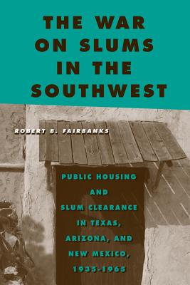 The War on Slums in the Southwest: Public Housing and Slum Clearance in Texas, Arizona, and New Mexico, 1935-1965 - Fairbanks, Robert B