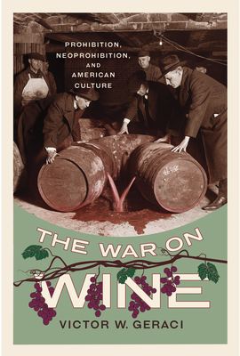 The War on Wine: Prohibition, Neoprohibition, and American Culture - Geraci, Victor W