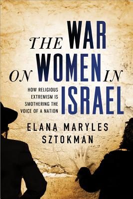 The War on Women in Israel: A Story of Religious Radicalism and the Women Fighting for Freedom - Sztokman, Elana Maryles