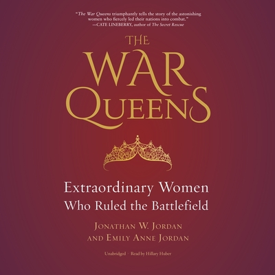 The War Queens: Extraordinary Women Who Ruled the Battlefield - Jordan, Jonathan W, and Jordan, Emily Anne, and Huber, Hillary (Read by)