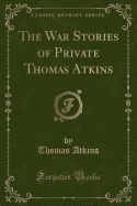 The War Stories of Private Thomas Atkins (Classic Reprint)
