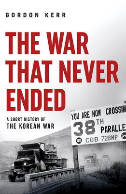 The War That Never Ended: A Short History of the Korean War - Kerr, Gordon