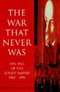 The War That Never Was: Fall of the Soviet Empire, 1985-91