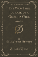 The War-Time Journal of a Georgia Girl: 1864-1865 (Classic Reprint)