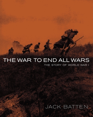 The War to End All Wars: The Story of World War I - Batten, Jack