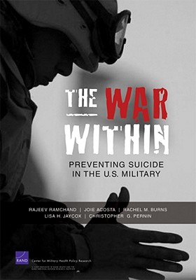 The War Within: Preventing Suicide in the U.S. Military - Pernin, Christopher G, and Ramchand, Rajeev, and Acosta, Joie