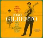 The Warm World of Joo Gilberto: The Man Who Invented Bossa Nova: Complete Recordings 1958-