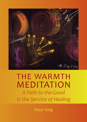 The Warmth Meditation: A Path to the Good in the Service of Healing - Selg, Peter, and Bradley, Rory (Translated by)