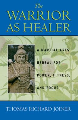 The Warrior as Healer: A Martial Arts Herbal for Power, Fitness, and Focus - Joiner, Thomas Richard