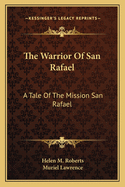 The Warrior Of San Rafael: A Tale Of The Mission San Rafael