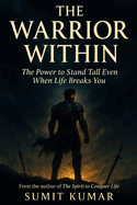 The Warrior Within.: The Power to Stand Tall Even When Life Breaks You