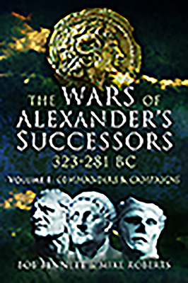 The Wars of Alexander's Successors 323 - 281 BC: Volume 1: Commanders and Campaigns - Bennett, Bob, and Roberts, Mike