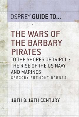 The Wars of the Barbary Pirates: To the Shores of Tripoli - The Rise of the US Navy and Marines - Fremont-Barnes, Gregory