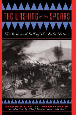 The Washing of the Spears: The Rise and Fall of the Zulu Nation - Morris, Donald R
