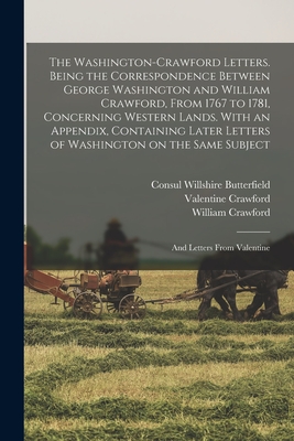 The Washington-Crawford Letters. Being the Correspondence Between George Washington and William Crawford, From 1767 to 1781, Concerning Western Lands. With an Appendix, Containing Later Letters of Washington on the Same Subject; and Letters From Valentine - Butterfield, Consul Willshire, and Crawford, William, and Crawford, Valentine