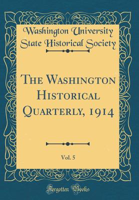 The Washington Historical Quarterly, 1914, Vol. 5 (Classic Reprint) - Society, Washington University State His