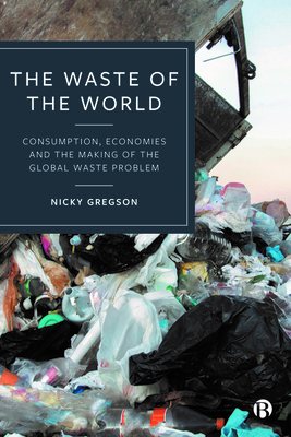 The Waste of the World: Consumption, Economies and the Making of the Global Waste Problem - Gregson, Nicky