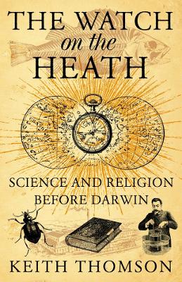 The Watch on the Heath: Science and Religion Before Darwin - Thomson, Keith